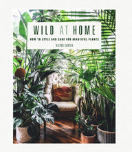 Load image into Gallery viewer, Wild at Home: How to Style and Care for Beautiful Plants
